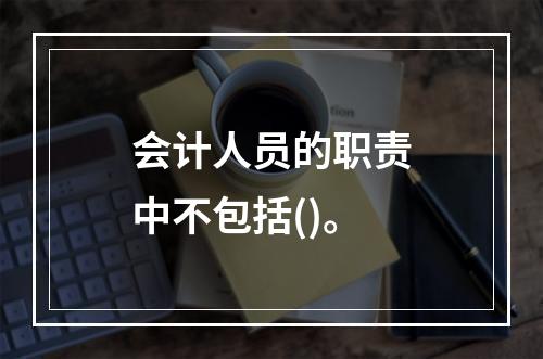 会计人员的职责中不包括()。