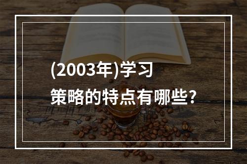 (2003年)学习策略的特点有哪些?