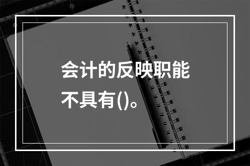 会计的反映职能不具有()。