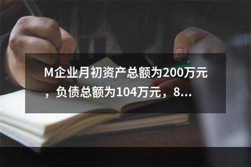 M企业月初资产总额为200万元，负债总额为104万元，8月份