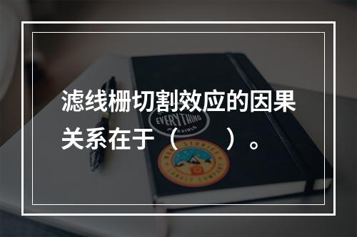 滤线栅切割效应的因果关系在于（　　）。