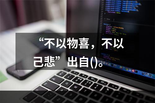 “不以物喜，不以己悲”出自()。