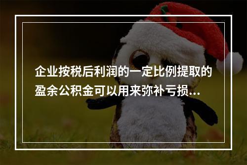 企业按税后利润的一定比例提取的盈余公积金可以用来弥补亏损。(