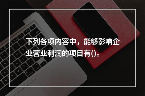 下列各项内容中，能够影响企业营业利润的项目有()。