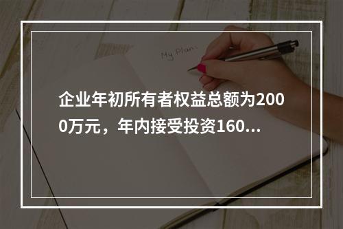 企业年初所有者权益总额为2000万元，年内接受投资160万元