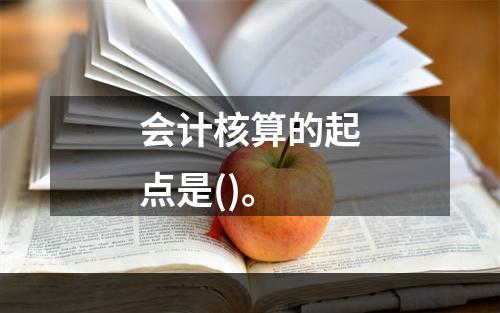 会计核算的起点是()。