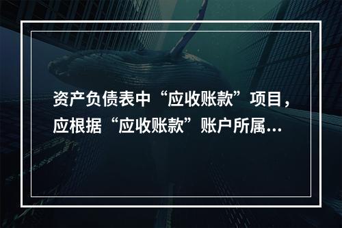 资产负债表中“应收账款”项目，应根据“应收账款”账户所属各明