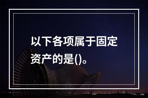 以下各项属于固定资产的是()。