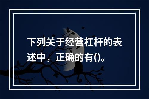 下列关于经营杠杆的表述中，正确的有()。