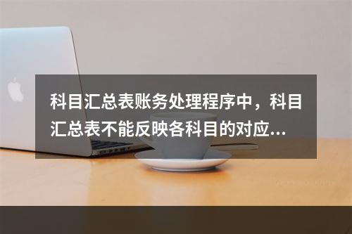 科目汇总表账务处理程序中，科目汇总表不能反映各科目的对应关系