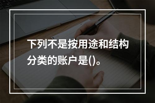 下列不是按用途和结构分类的账户是()。