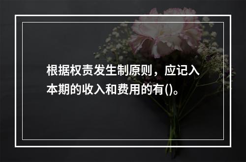 根据权责发生制原则，应记入本期的收入和费用的有()。