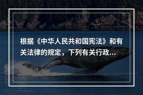 根据《中华人民共和国宪法》和有关法律的规定，下列有关行政区划