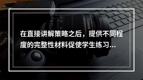 在直接讲解策略之后，提供不同程度的完整性材料促使学生练习策略