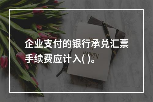 企业支付的银行承兑汇票手续费应计入( )。