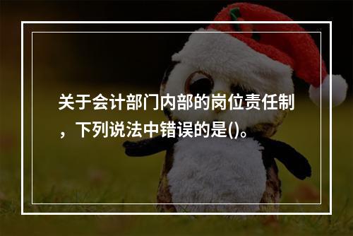 关于会计部门内部的岗位责任制，下列说法中错误的是()。