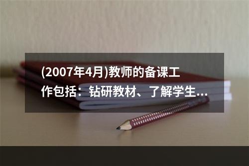 (2007年4月)教师的备课工作包括：钻研教材、了解学生和（