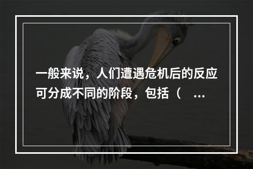 一般来说，人们遭遇危机后的反应可分成不同的阶段，包括（　　）