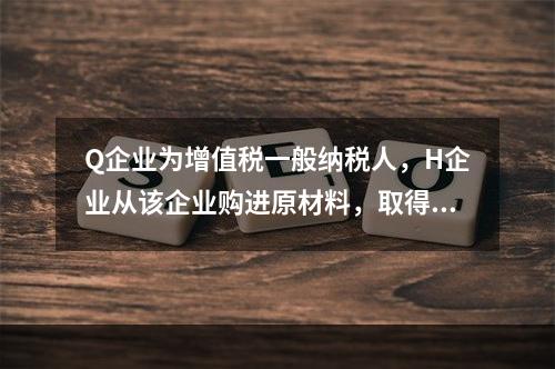 Q企业为增值税一般纳税人，H企业从该企业购进原材料，取得增值