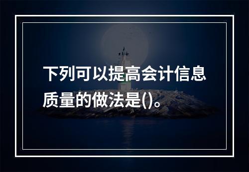 下列可以提高会计信息质量的做法是()。