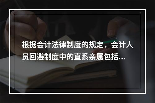 根据会计法律制度的规定，会计人员回避制度中的直系亲属包括（