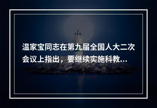 温家宝同志在第九届全国人大二次会议上指出，要继续实施科教兴国