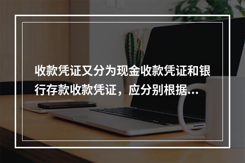 收款凭证又分为现金收款凭证和银行存款收款凭证，应分别根据现金