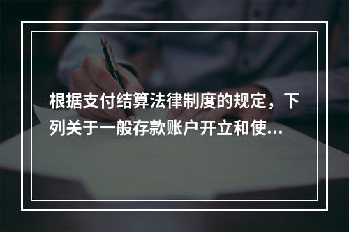 根据支付结算法律制度的规定，下列关于一般存款账户开立和使用的