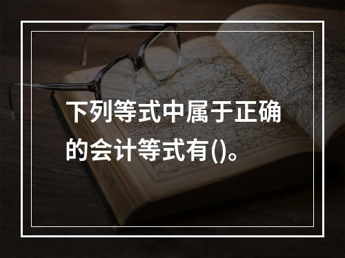 下列等式中属于正确的会计等式有()。