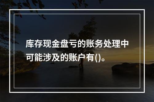 库存现金盘亏的账务处理中可能涉及的账户有()。