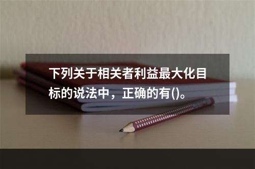 下列关于相关者利益最大化目标的说法中，正确的有()。