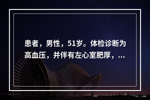 患者，男性，51岁。体检诊断为高血压，并伴有左心室肥厚，该患