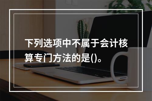 下列选项中不属于会计核算专门方法的是()。