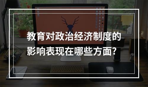 教育对政治经济制度的影响表现在哪些方面?