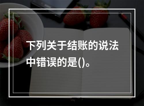 下列关于结账的说法中错误的是()。