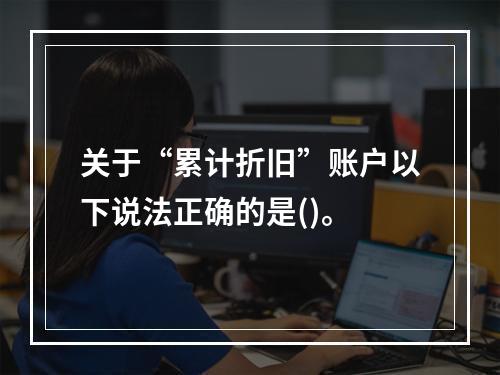 关于“累计折旧”账户以下说法正确的是()。