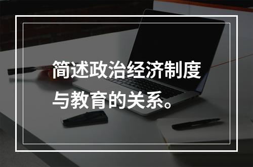 简述政治经济制度与教育的关系。