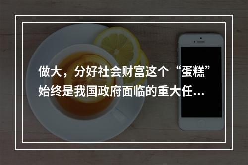 做大，分好社会财富这个“蛋糕”始终是我国政府面临的重大任务。