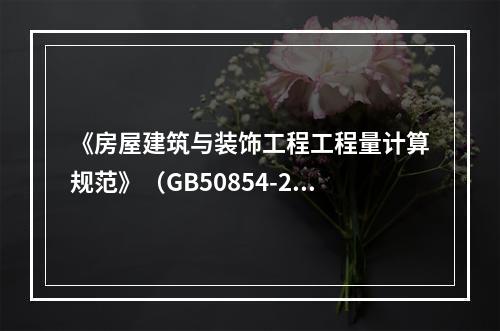 《房屋建筑与装饰工程工程量计算规范》（GB50854-201