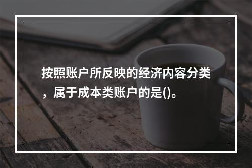 按照账户所反映的经济内容分类，属于成本类账户的是()。