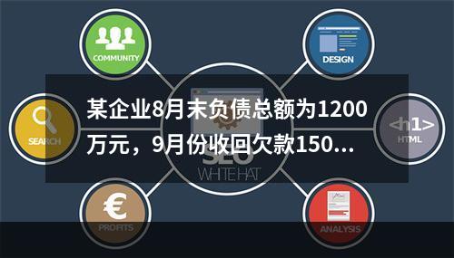 某企业8月末负债总额为1200万元，9月份收回欠款150万元