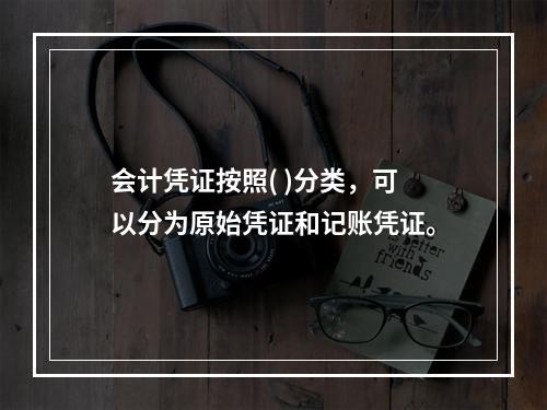 会计凭证按照( )分类，可以分为原始凭证和记账凭证。