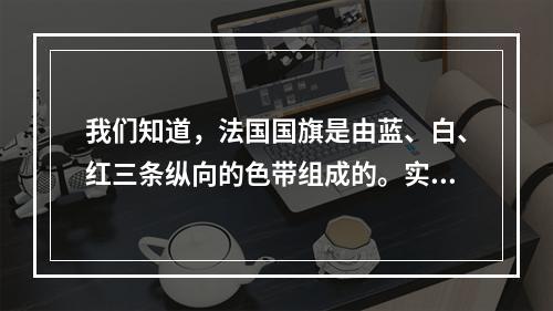 我们知道，法国国旗是由蓝、白、红三条纵向的色带组成的。实际测