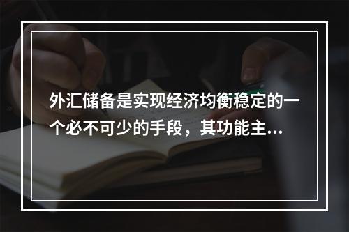 外汇储备是实现经济均衡稳定的一个必不可少的手段，其功能主要包