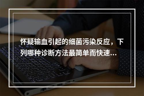 怀疑输血引起的细菌污染反应，下列哪种诊断方法最简单而快速?（