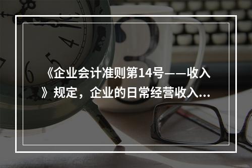 《企业会计准则第14号——收入》规定，企业的日常经营收入不包