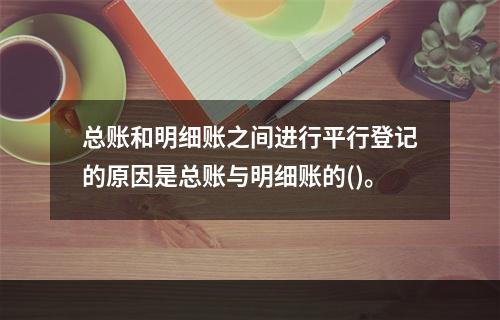 总账和明细账之间进行平行登记的原因是总账与明细账的()。