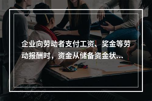 企业向劳动者支付工资、奖金等劳动报酬时，资金从储备资金状态转