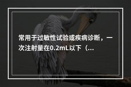 常用于过敏性试验或疾病诊断，一次注射量在0.2mL以下（）