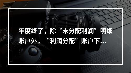 年度终了，除“未分配利润”明细账户外，“利润分配”账户下的其